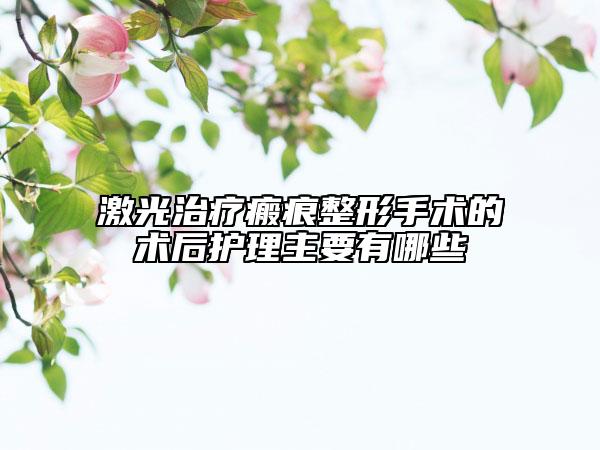 激光治疗瘢痕整形手术的术后护理主要有哪些