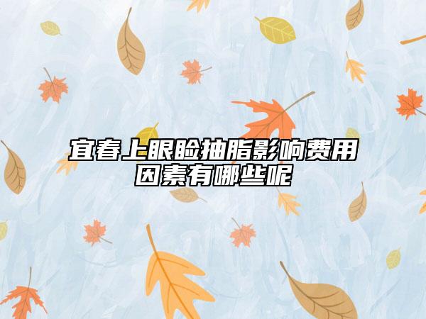 宜春上眼睑抽脂影响费用因素有哪些呢