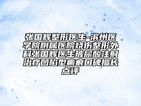 张国辉整形医生-滨州医学院附属医院烧伤整形外科张国辉医生玻尿酸注射治疗凹陷型瘢痕口碑擅长点评