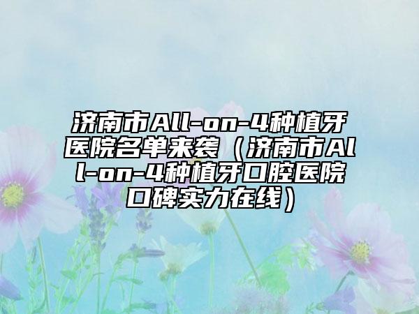 济南市All-on-4种植牙医院名单来袭（济南市All-on-4种植牙口腔医院口碑实力在线）
