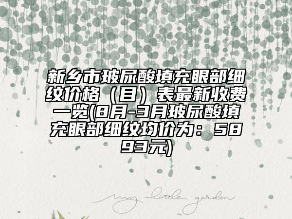 新乡市玻尿酸填充眼部细纹价格（目）表最新收费一览(8月-3月玻尿酸填充眼部细纹均价为：5893元)