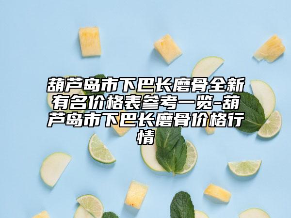 葫芦岛市下巴长磨骨全新有名价格表参考一览-葫芦岛市下巴长磨骨价格行情