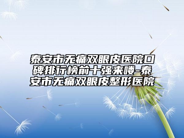 泰安市无痛双眼皮医院口碑排行榜前十强来喽-泰安市无痛双眼皮整形医院