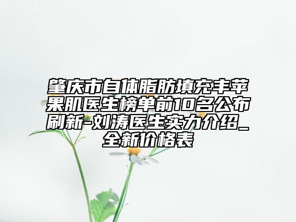 肇庆市自体脂肪填充丰苹果肌医生榜单前10名公布刷新-刘涛医生实力介绍_全新价格表