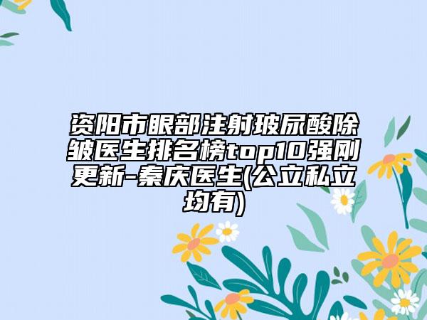 资阳市眼部注射玻尿酸除皱医生排名榜top10强刚更新-秦庆医生(公立私立均有)