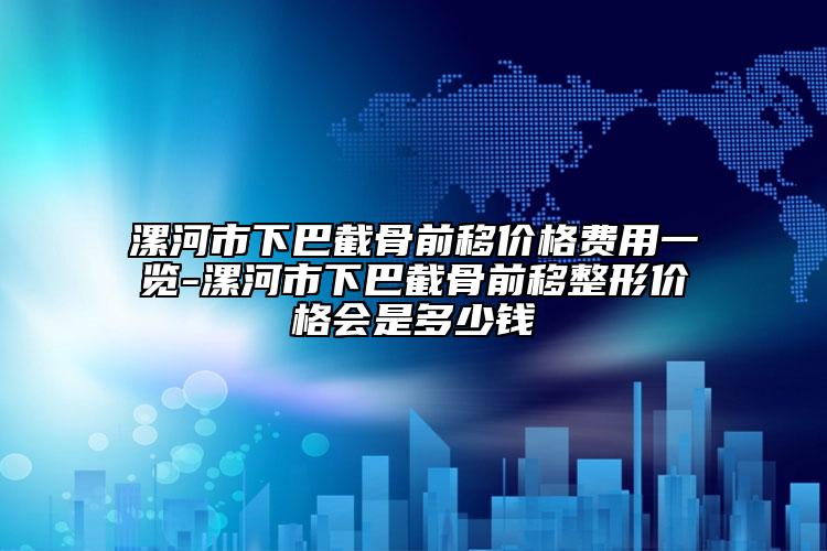 漯河市下巴截骨前移价格费用一览-漯河市下巴截骨前移整形价格会是多少钱