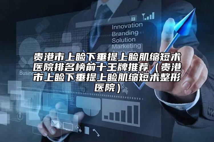 贵港市上睑下垂提上睑肌缩短术医院排名榜前十王牌推荐（贵港市上睑下垂提上睑肌缩短术整形医院）