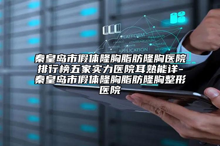 秦皇岛市假体隆胸脂肪隆胸医院排行榜五家实力医院耳熟能详-秦皇岛市假体隆胸脂肪隆胸整形医院