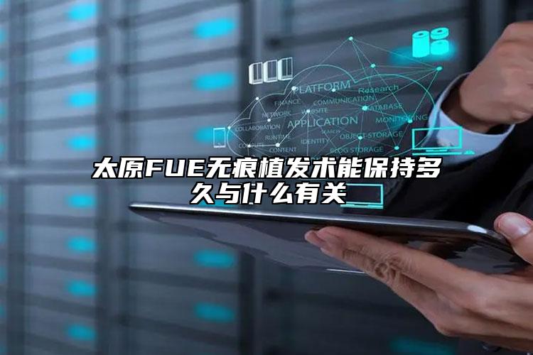太原FUE无痕植发术能保持多久与什么有关