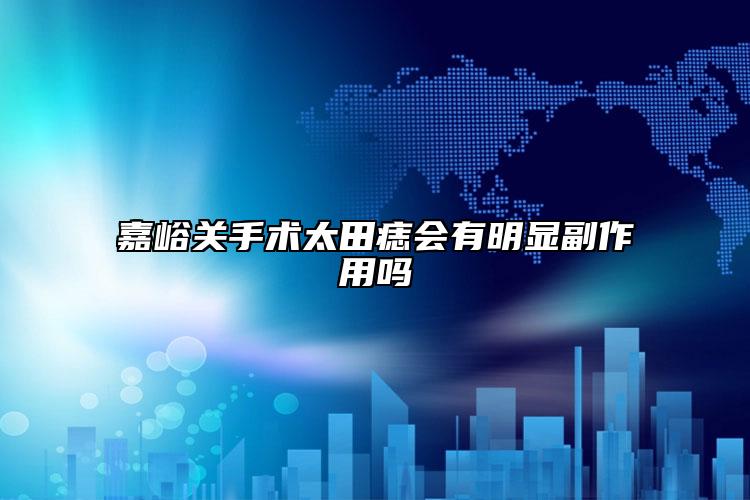 嘉峪关手术太田痣会有明显副作用吗