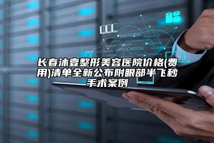 长春沐壹整形美容医院价格(费用)清单全新公布附眼部半飞秒手术案例