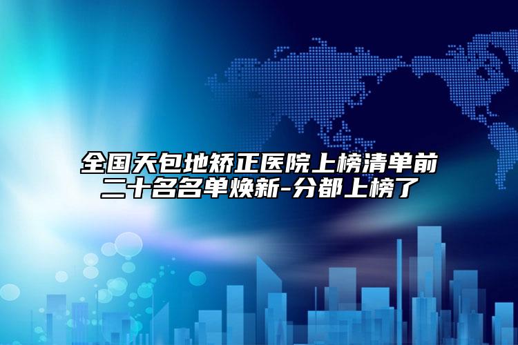 全国天包地矫正医院上榜清单前二十名名单焕新-分都上榜了