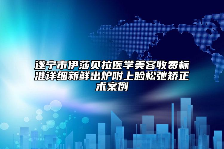 遂宁市伊莎贝拉医学美容收费标准详细新鲜出炉附上睑松弛矫正术案例