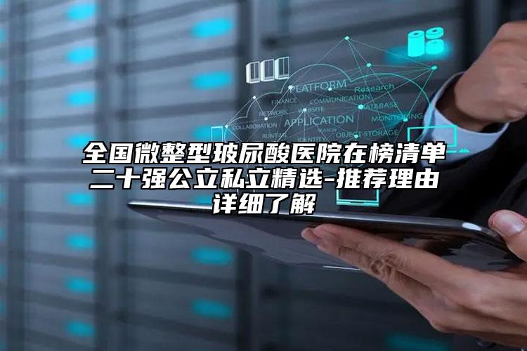 全国微整型玻尿酸医院在榜清单二十强公立私立精选-推荐理由详细了解