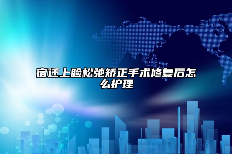 宿迁上睑松弛矫正手术修复后怎么护理