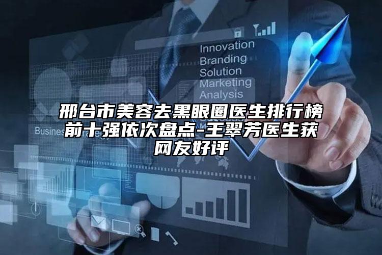邢台市美容去黑眼圈医生排行榜前十强依次盘点-王翠芳医生获网友好评