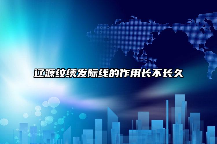 辽源纹绣发际线的作用长不长久