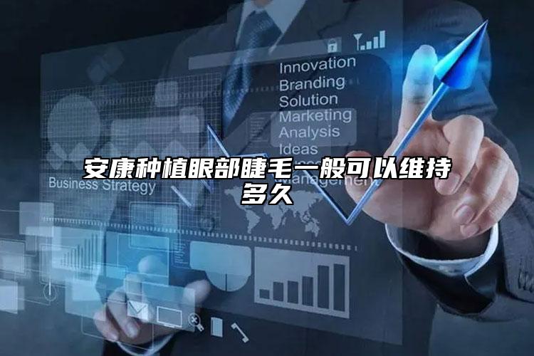 安康种植眼部睫毛一般可以维持多久