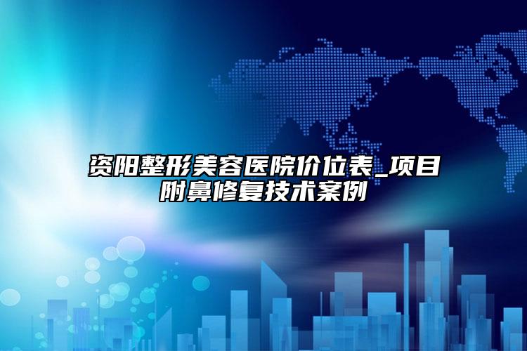 资阳整形美容医院价位表_项目附鼻修复技术案例