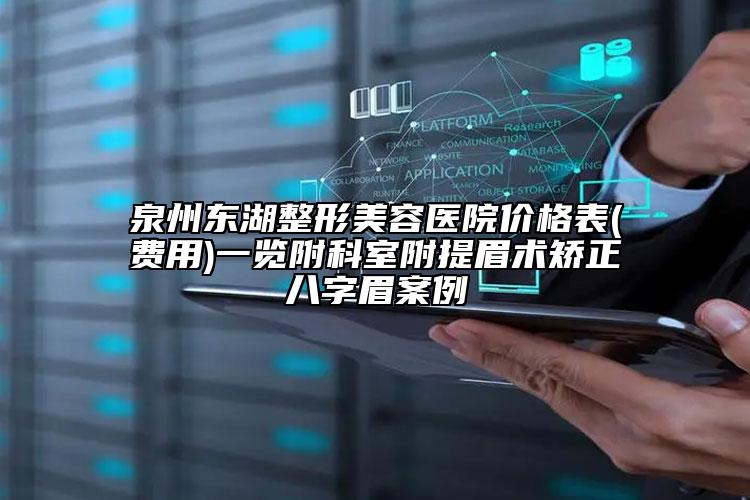 泉州东湖整形美容医院价格表(费用)一览附科室附提眉术矫正八字眉案例