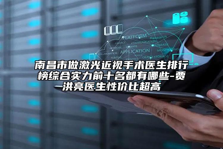南昌市做激光近视手术医生排行榜综合实力前十名都有哪些-贾洪亮医生性价比超高