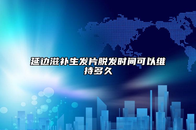 延边滋补生发片脱发时间可以维持多久