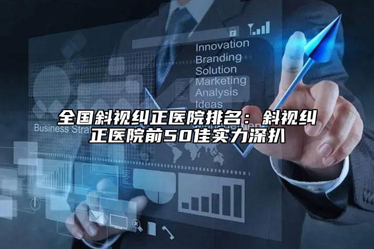 全国斜视纠正医院排名：斜视纠正医院前50佳实力深扒