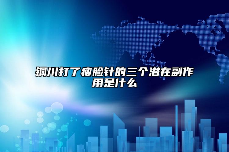铜川打了瘦脸针的三个潜在副作用是什么