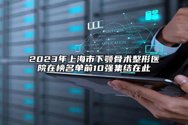2023年上海市下颚骨术整形医院在榜名单前10强集结在此
