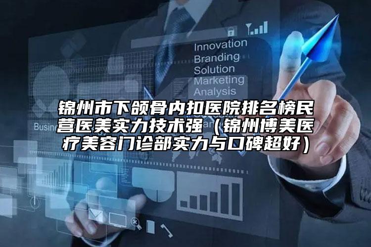 锦州市下颌骨内扣医院排名榜民营医美实力技术强（锦州博美医疗美容门诊部实力与口碑超好）