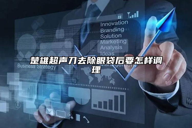 楚雄超声刀去除眼袋后要怎样调理