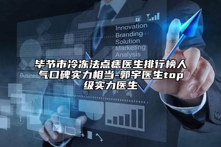 毕节市冷冻法点痣医生排行榜人气口碑实力相当-郭宇医生top级实力医生