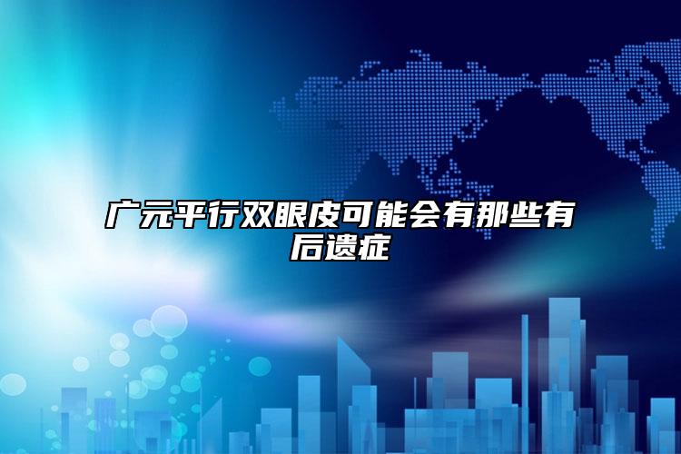 广元平行双眼皮可能会有那些有后遗症