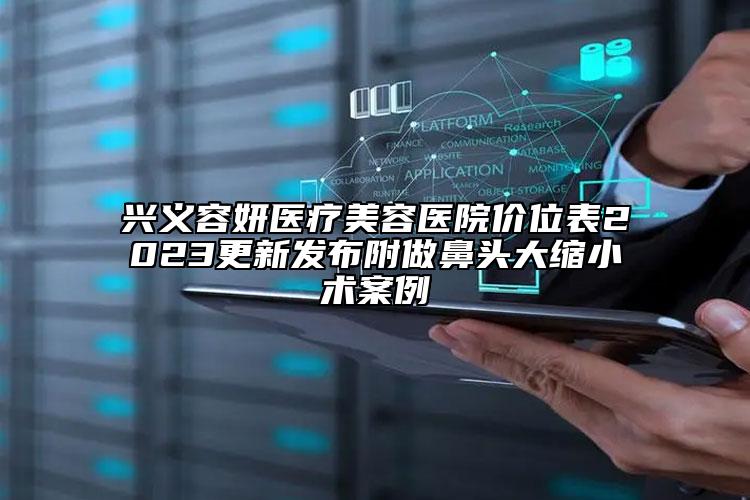 兴义容妍医疗美容医院价位表2023更新发布附做鼻头大缩小术案例