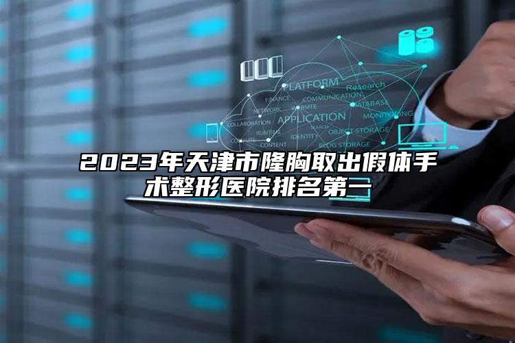 2023年天津市隆胸取出假体手术整形医院排名第一