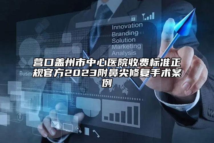 营口盖州市中心医院收费标准正规官方2023附鼻尖修复手术案例