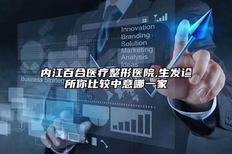 内江百合医疗整形医院,生发诊所你比较中意哪一家