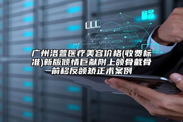 广州洛萱医疗美容价格(收费标准)新版倾情巨献附上颌骨截骨前移反颌矫正术案例