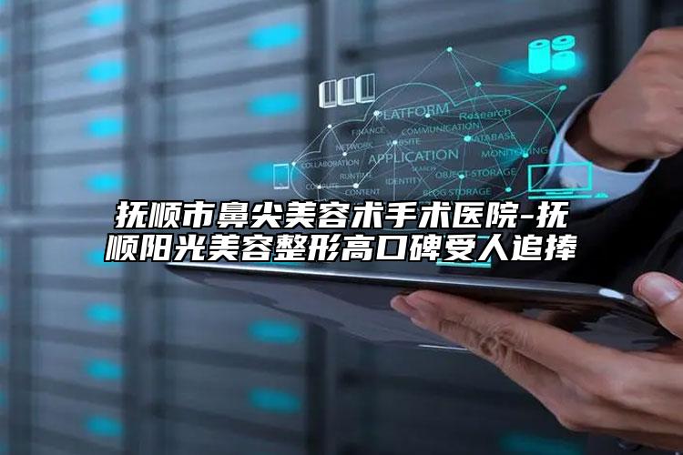 抚顺市鼻尖美容术手术医院-抚顺阳光美容整形高口碑受人追捧