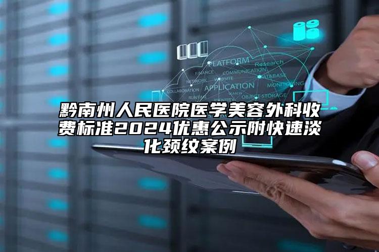 黔南州人民医院医学美容外科收费标准2024优惠公示附快速淡化颈纹案例