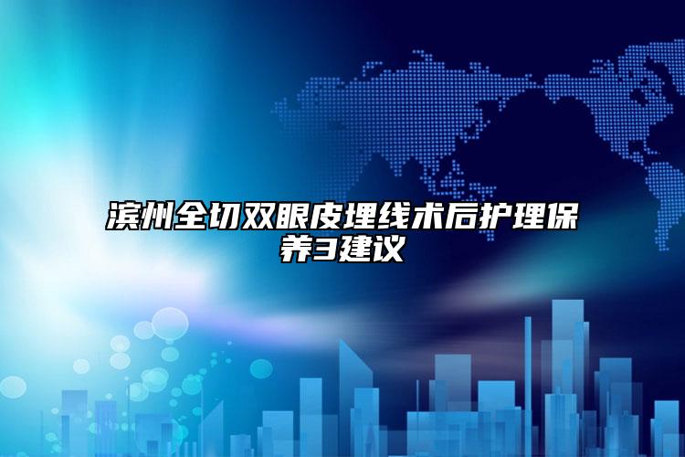 滨州全切双眼皮埋线术后护理保养3建议