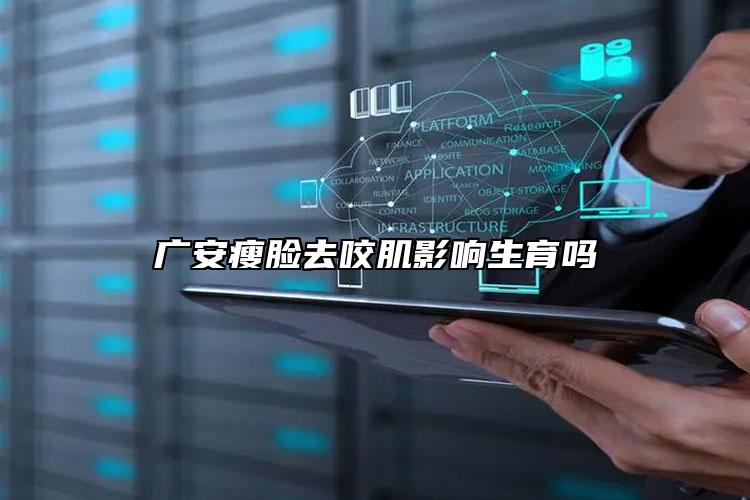 广安瘦脸去咬肌影响生育吗