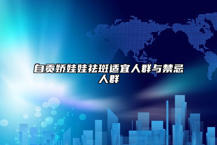 自贡娇娃娃祛斑适宜人群与禁忌人群