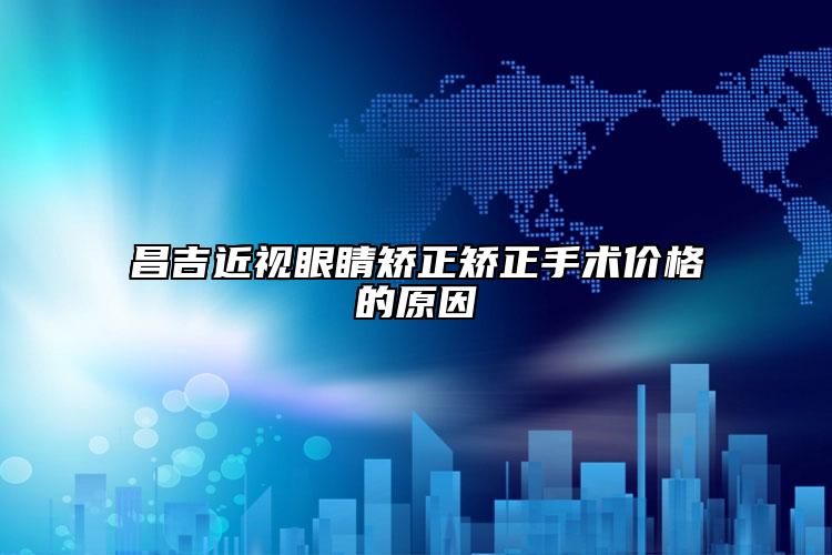 昌吉近视眼睛矫正矫正手术价格的原因
