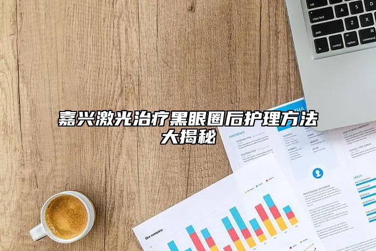 嘉兴激光治疗黑眼圈后护理方法大揭秘