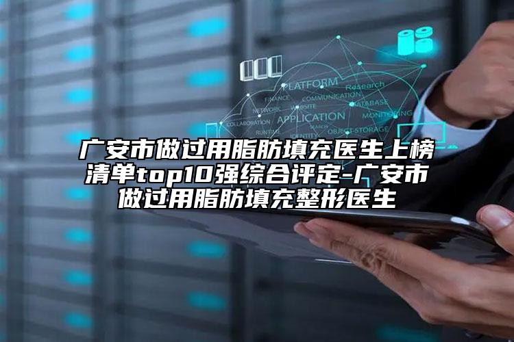广安市做过用脂肪填充医生上榜清单top10强综合评定-广安市做过用脂肪填充整形医生