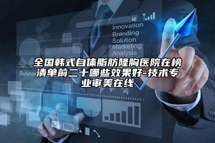 全国韩式自体脂肪隆胸医院在榜清单前二十哪些效果好-技术专业审美在线