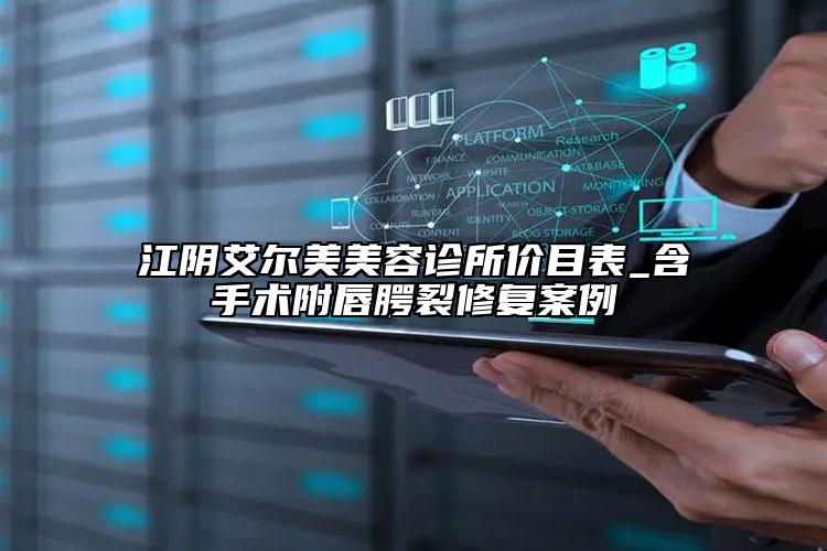 江阴艾尔美美容诊所价目表_含手术附唇腭裂修复案例