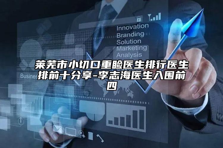 莱芜市小切口重睑医生排行医生排前十分享-李志海医生入围前四