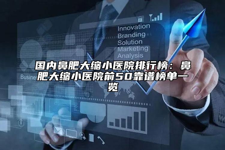 国内鼻肥大缩小医院排行榜：鼻肥大缩小医院前50靠谱榜单一览